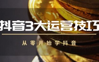 抖音运营：史上最强的三大运营技巧