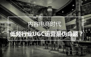 内容电商时代，低频行业「UGC运营」是伪命题？