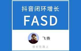 抖音运营3 万字解析，FASD抖音闭环增长模型，品牌抖音增长全攻略