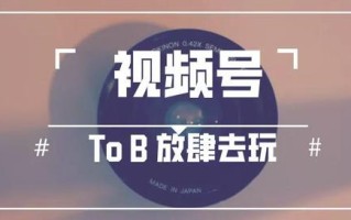 当 To B 营销遇上视频号，内容当先