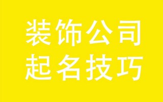装饰公司起名技巧，装饰公司起名大全