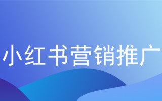 小红书营销推广技巧，小红书营销推广的步骤