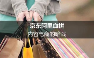 京东阿里血拼：内容电商的暗战