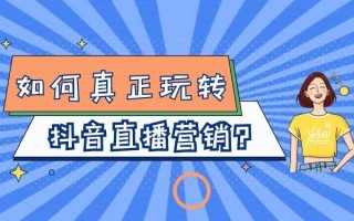 如何真正玩转抖音直播营销？
