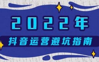 2022年抖音运营避坑指南：四大扶持方向和十个运营误区