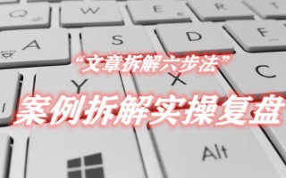 文章拆解六步法，案例拆解实操复盘