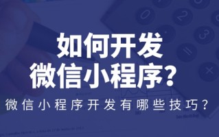 如何开发微信小程序？微信小程序开发有哪些技巧？