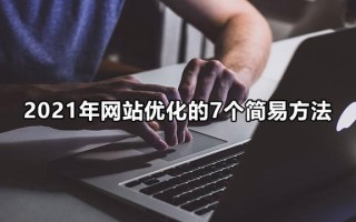 2021年网站优化的7个简易方法