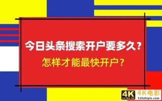 今日头条搜索开户要多久？怎样才能最快开户？