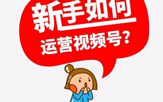 新手应该如何做视频号? 新手应该如何做视频号?