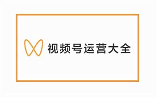 视频号运营全攻略，视频号运营，看这一篇就够了