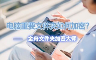 win10文件夹如何加密码（电脑重要文件夹如何加密）