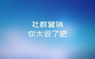 徐谈谈 | 社群营销,你太会了吧 徐谈谈 | 社群营销,你太会了吧