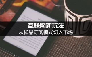 互联网新玩法:样品订阅模式详解