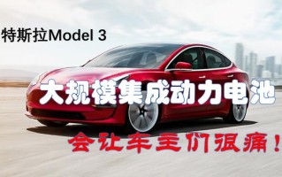 特斯拉Model 3大规模集成动力电池会让你很痛