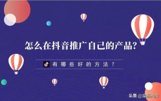 怎么在抖音上推广自己的产品？有哪些好的方法推荐？