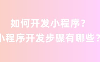 如何开发小程序？小程序开发步骤有哪些？