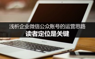 企业微信公众账号的运营思路:从读者定位着手