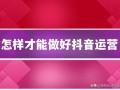 怎样做好抖音运营