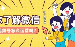 你了解微信视频号怎么运营吗？